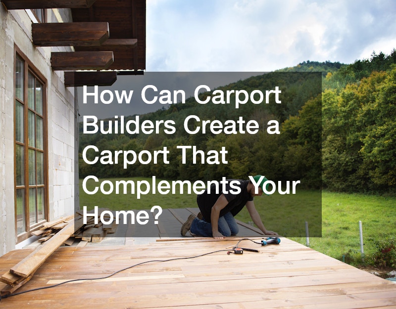 How Can Carport Builders Create a Carport That Complements Your Home?